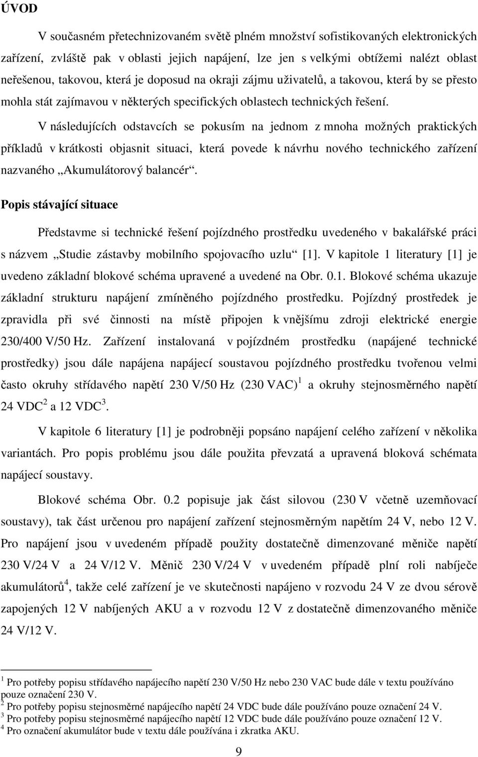 V následujících odstavcích se pokusím na jednom z mnoha možných praktických příkladů v krátkosti objasnit situaci, která povede k návrhu nového technického zařízení nazvaného Akumulátorový balancér.