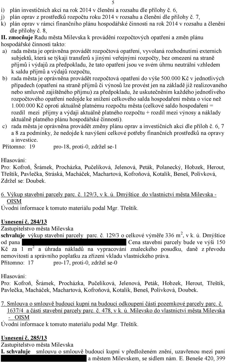 zmocňuje Radu města Milevska k provádění rozpočtových opatření a změn plánu hospodářské činnosti takto: a) rada města je oprávněna provádět rozpočtová opatření, vyvolaná rozhodnutími externích