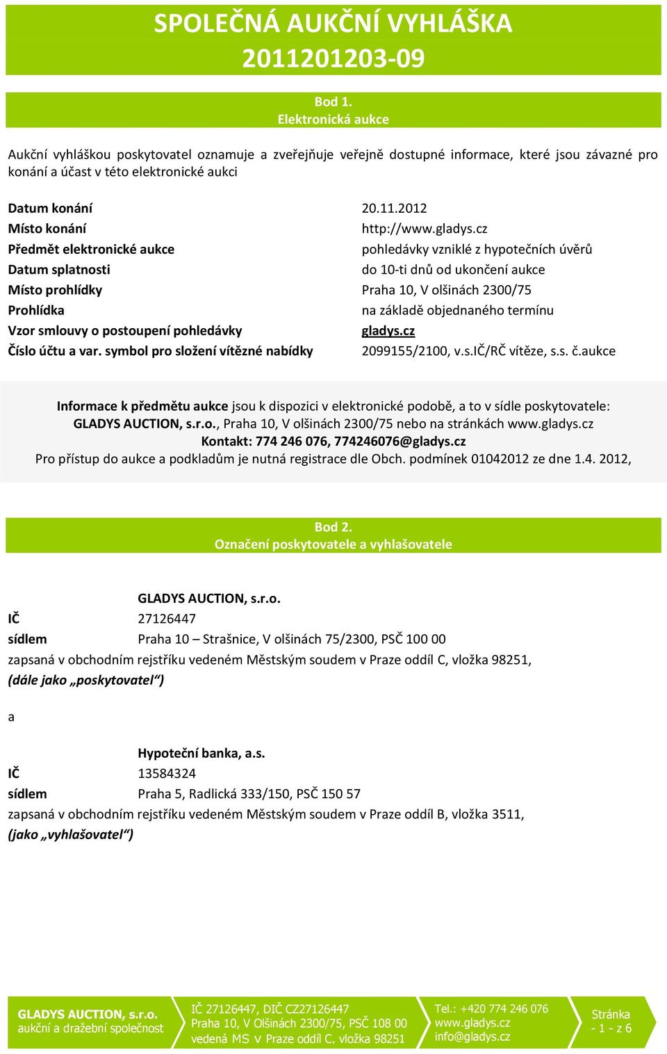 2012 Místo konání http:// Předmět elektroncké aukce pohledávky vznklé z hypotečních úvěrů Datum splatnost do 10-t dnů od ukončení aukce Místo prohlídky Praha 10, V olšnách 2300/75 Prohlídka na