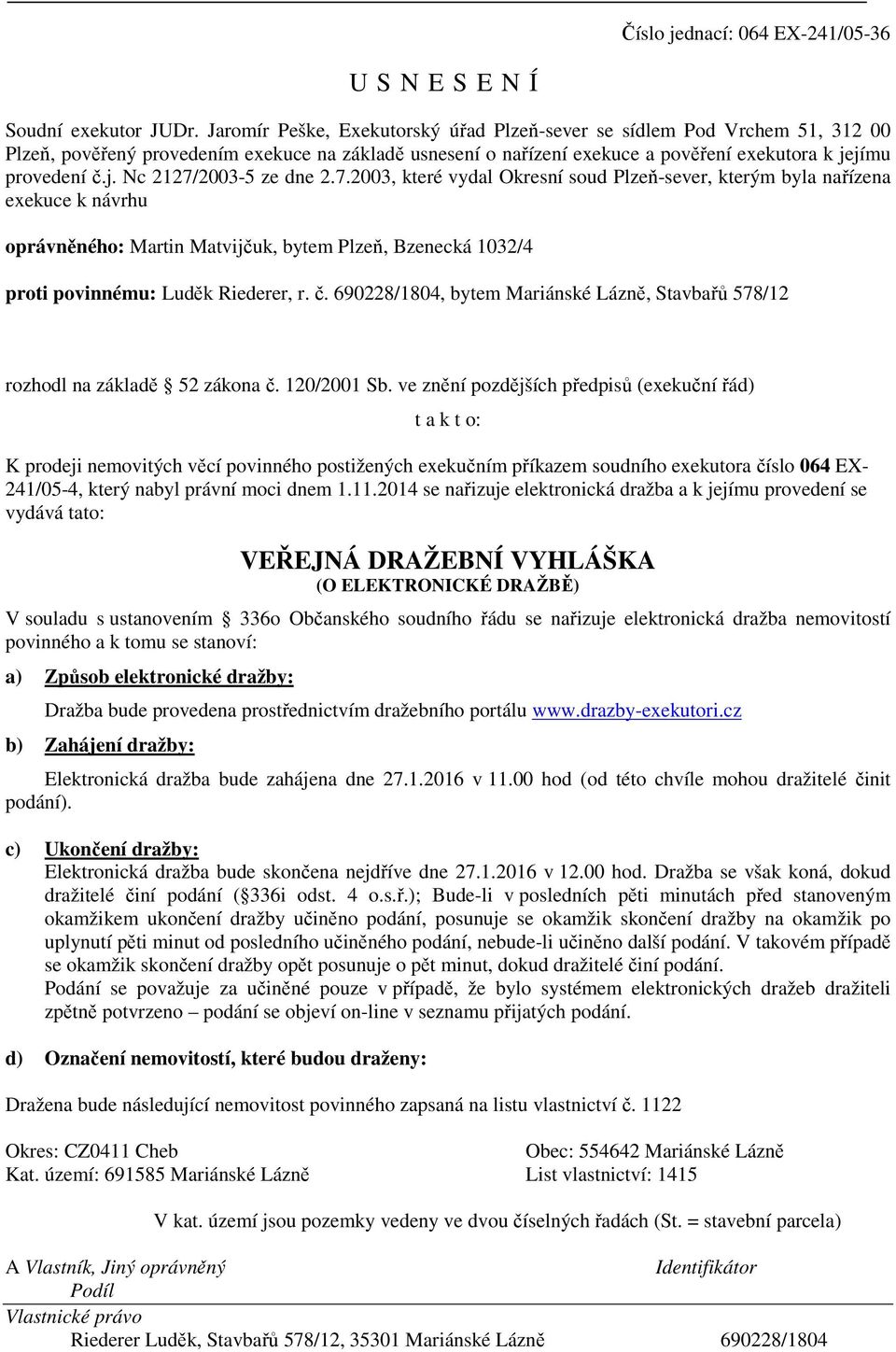 7.2003, které vydal Okresní soud Plzeň-sever, kterým byla nařízena exekuce k návrhu oprávněného: Martin Matvijčuk, bytem Plzeň, Bzenecká 1032/4 proti povinnému: Luděk Riederer, r. č.