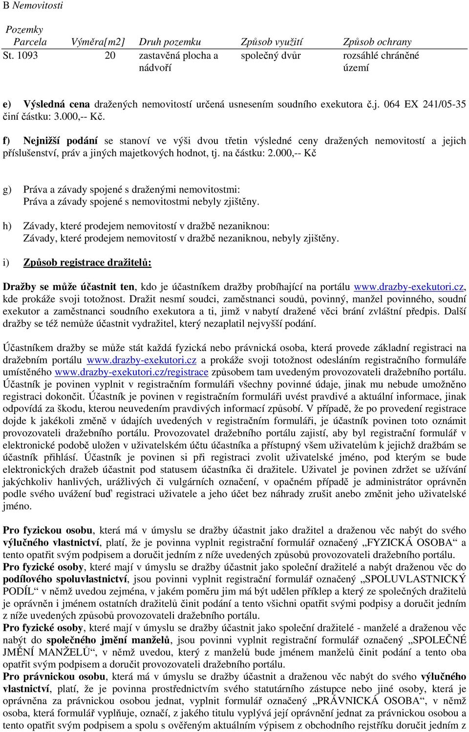 f) Nejnižší podání se stanoví ve výši dvou třetin výsledné ceny dražených nemovitostí a jejich příslušenství, práv a jiných majetkových hodnot, tj. na částku: 2.