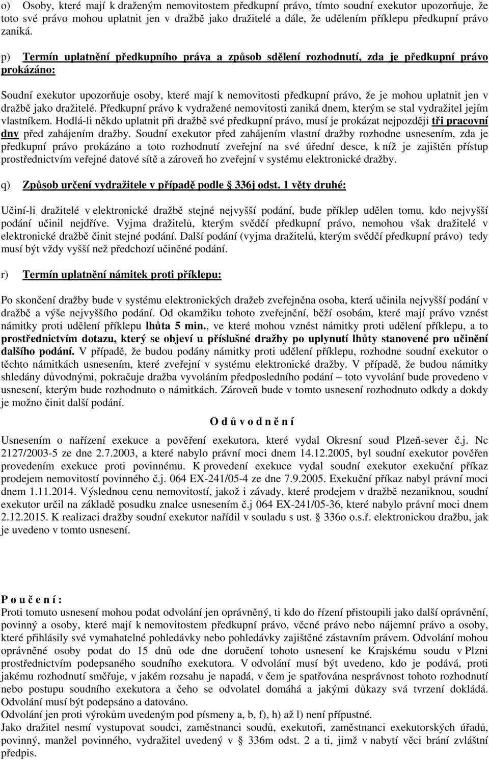 p) Termín uplatnění předkupního práva a způsob sdělení rozhodnutí, zda je předkupní právo prokázáno: Soudní exekutor upozorňuje osoby, které mají k nemovitosti předkupní právo, že je mohou uplatnit