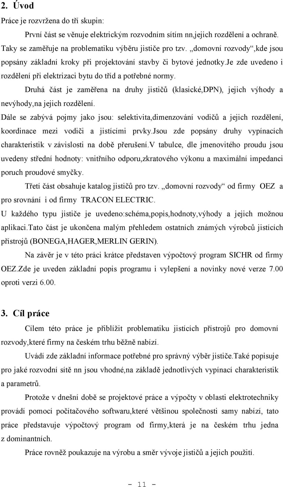 Druhá část je zaměřena na druhy jističů (klasické,dpn), jejich výhody a nevýhody,na jejich rozdělení.