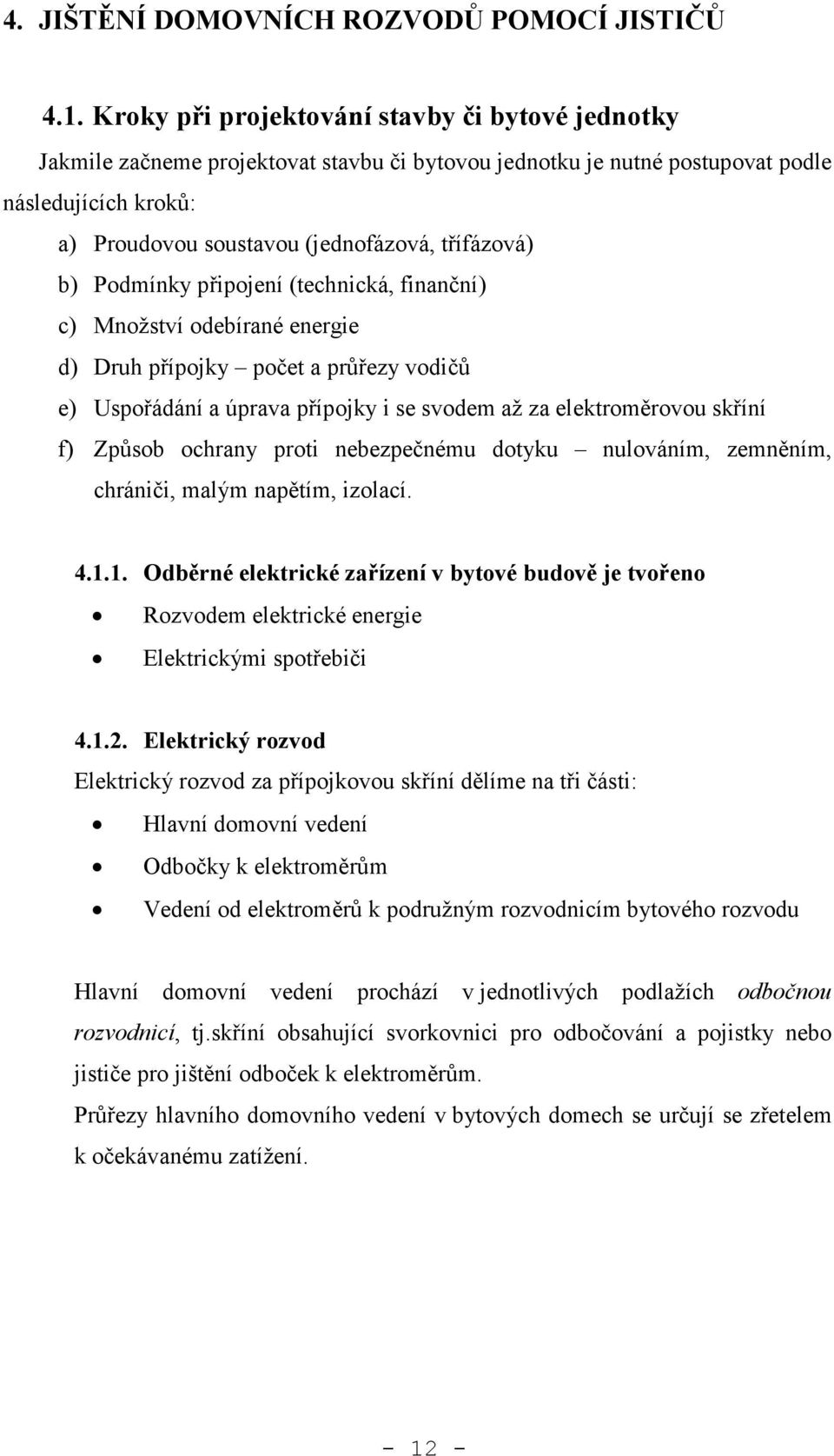 b) Podmínky připojení (technická, finanční) c) Množství odebírané energie d) Druh přípojky počet a průřezy vodičů e) Uspořádání a úprava přípojky i se svodem až za elektroměrovou skříní f) Způsob