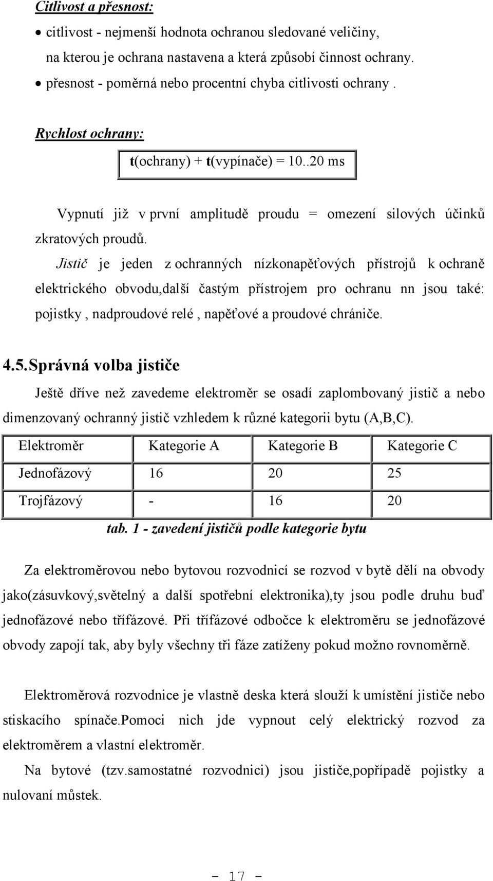 Jistič je jeden z ochranných nízkonapěťových přístrojů k ochraně elektrického obvodu,další častým přístrojem pro ochranu nn jsou také: pojistky, nadproudové relé, napěťové a proudové chrániče. 4.5.