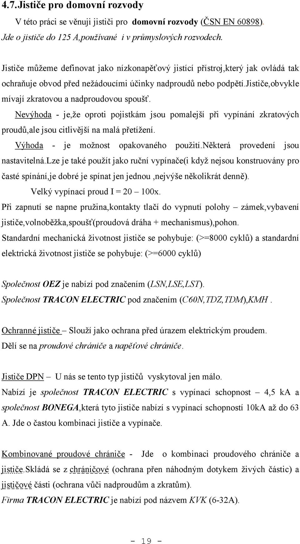 Nevýhoda - je,že oproti pojistkám jsou pomalejší při vypínání zkratových proudů,ale jsou citlivější na malá přetížení. Výhoda - je možnost opakovaného použití.některá provedení jsou nastavitelná.