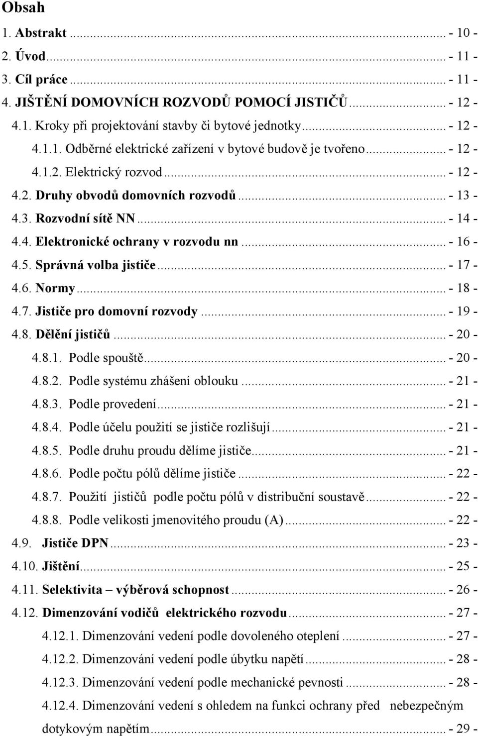 6. Normy... - 18-4.7. Jističe pro domovní rozvody... - 19-4.8. Dělění jističů... - 20-4.8.1. Podle spouště... - 20-4.8.2. Podle systému zhášení oblouku... - 21-4.8.3. Podle provedení... - 21-4.8.4. Podle účelu použití se jističe rozlišují.