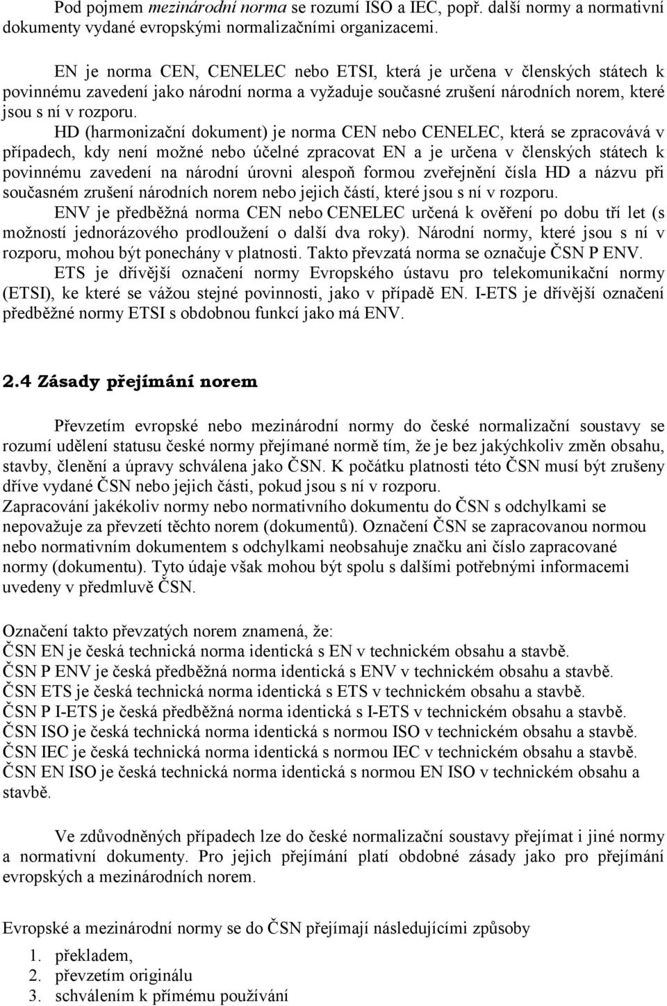 HD (harmonizační dokument) je norma CEN nebo CENELEC, která se zpracovává v případech, kdy není možné nebo účelné zpracovat EN a je určena v členských státech k povinnému zavedení na národní úrovni