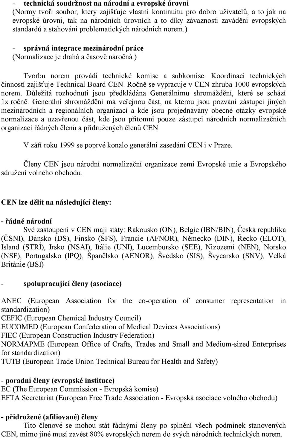 ) Tvorbu norem provádí technické komise a subkomise. Koordinaci technických činností zajišťuje Technical Board CEN. Ročně se vypracuje v CEN zhruba 1000 evropských norem.