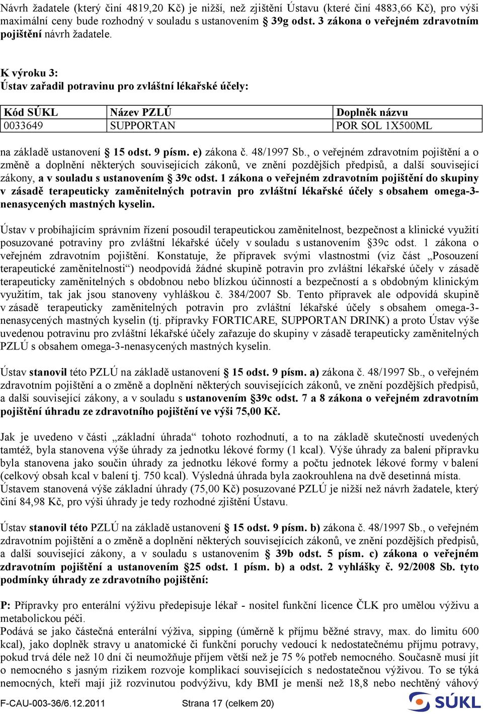 K výroku 3: Ústav zařadil potravinu pro zvláštní lékařské účely: Kód SÚKL Název PZLÚ Doplněk názvu 0033649 SUPPORTAN POR SOL 1X500ML na základě ustanovení 15 odst. 9 písm. e) zákona č. 48/1997 Sb.