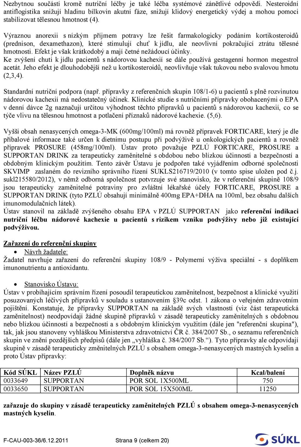 Výraznou anorexii s nízkým příjmem potravy lze řešit farmakologicky podáním kortikosteroidů (prednison, dexamethazon), které stimulují chuť k jídlu, ale neovlivní pokračující ztrátu tělesné hmotnosti.