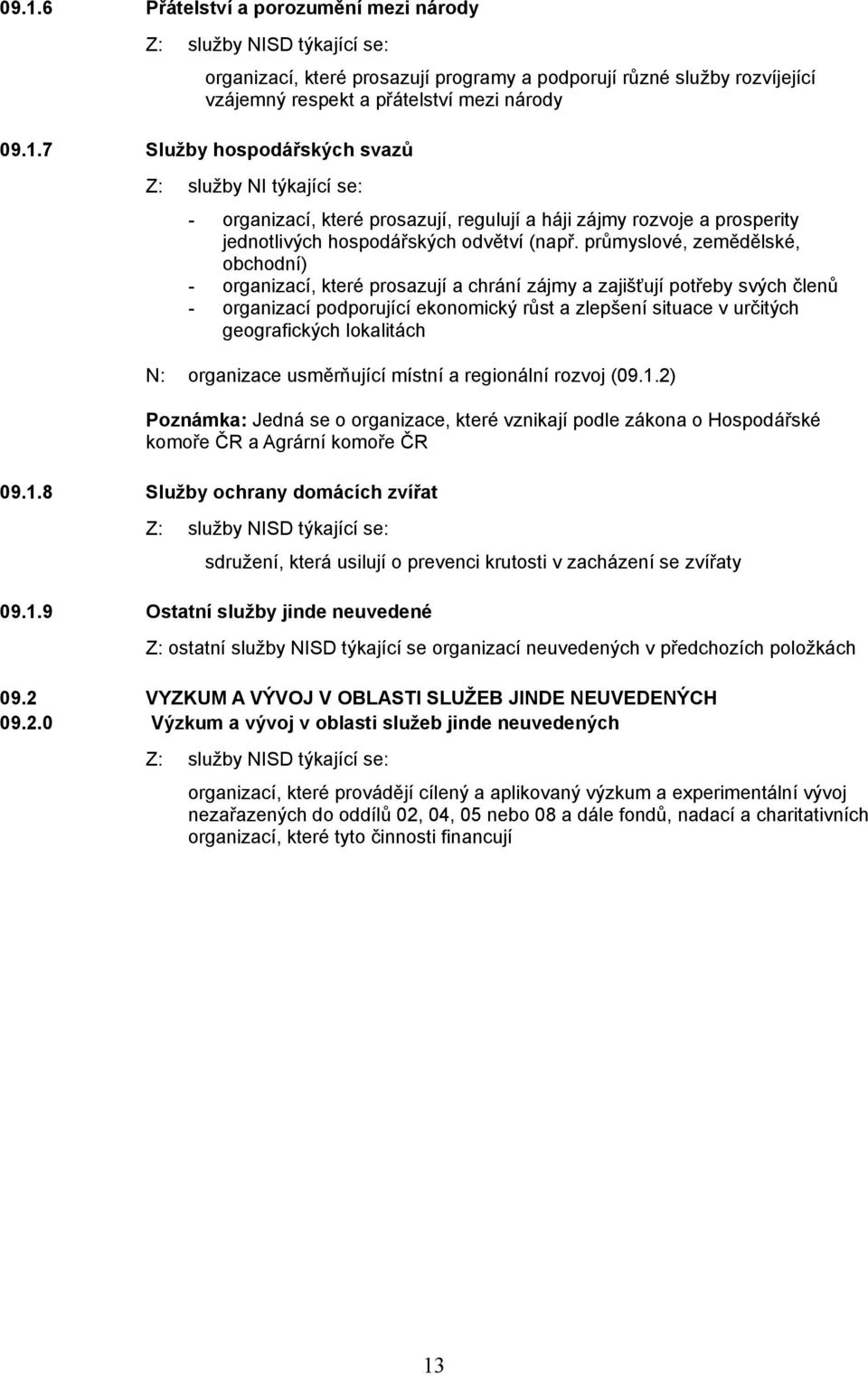 lokalitách N: organizace usměrňující místní a regionální rozvoj (09.1.2) Poznámka: Jedná se o organizace, které vznikají podle zákona o Hospodářské komoře ČR a Agrární komoře ČR 09.1.8 Služby ochrany domácích zvířat sdružení, která usilují o prevenci krutosti v zacházení se zvířaty 09.