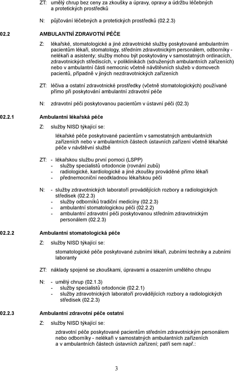 asistenty; služby mohou být poskytovány v samostatných ordinacích, zdravotnických střediscích, v poliklinikách (sdružených ambulantních zařízeních) nebo v ambulantní části nemocnic včetně návštěvních