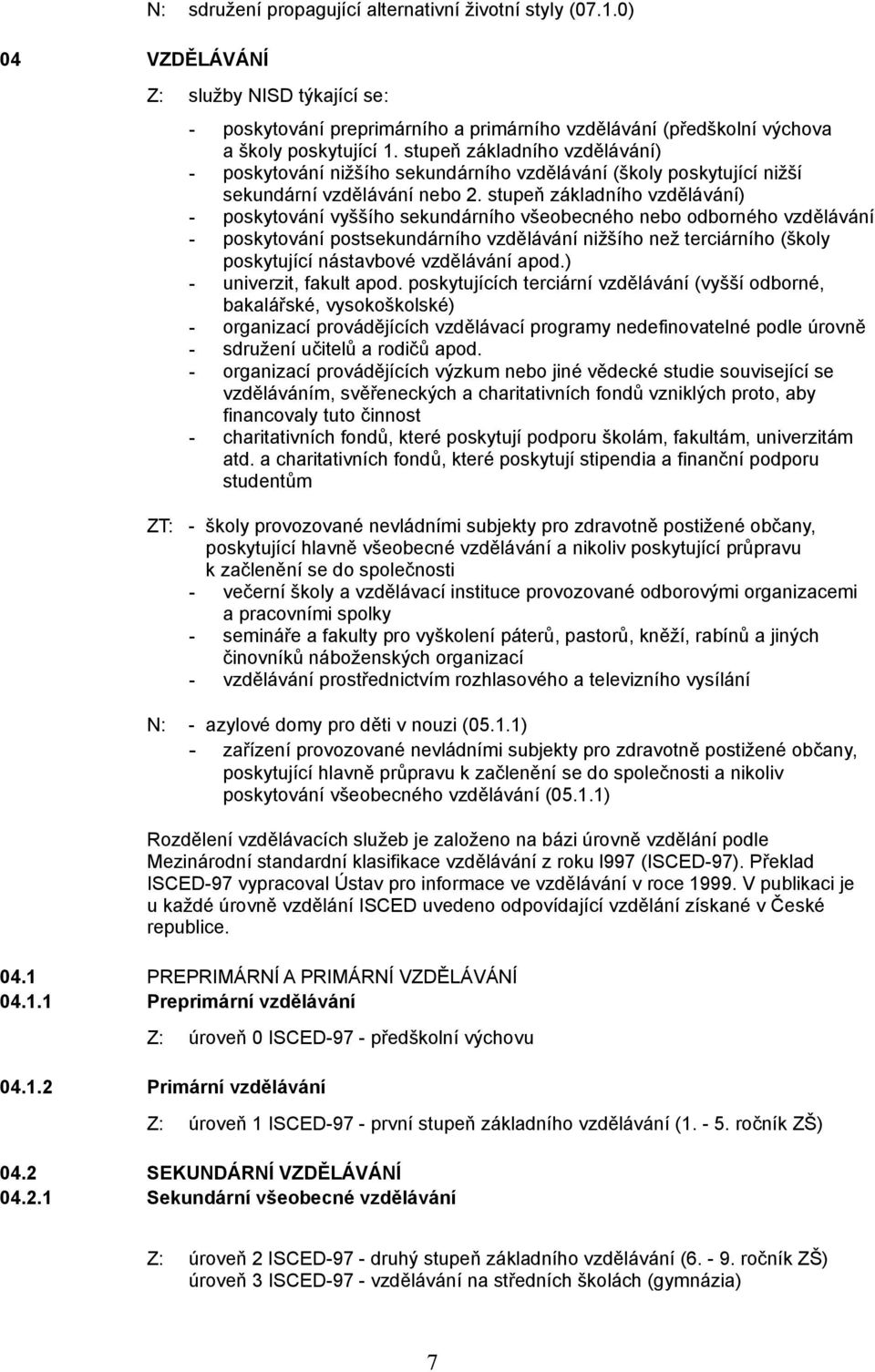 stupeň základního vzdělávání) - poskytování vyššího sekundárního všeobecného nebo odborného vzdělávání - poskytování postsekundárního vzdělávání nižšího než terciárního (školy poskytující nástavbové