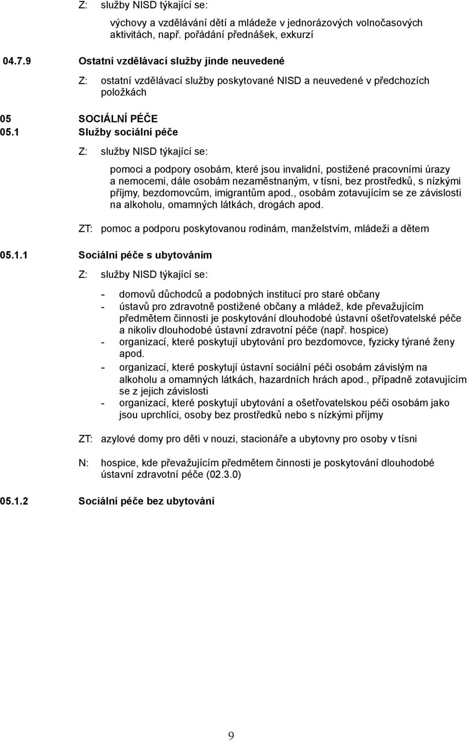 1 Služby sociální péče pomoci a podpory osobám, které jsou invalidní, postižené pracovními úrazy a nemocemi, dále osobám nezaměstnaným, v tísni, bez prostředků, s nízkými příjmy, bezdomovcům,