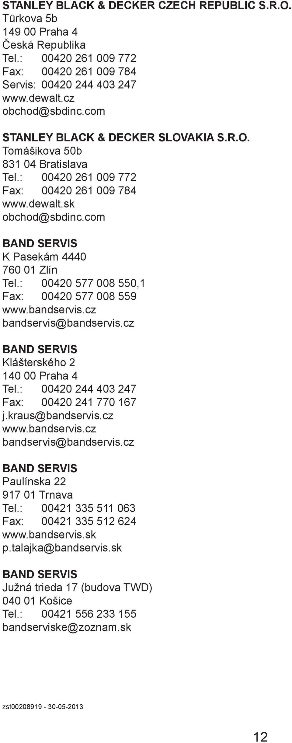 : 00420 577 008 550,1 Fax: 00420 577 008 559 www.bandservis.cz bandservis@bandservis.cz BAND SERVIS Klášterského 2 140 00 Praha 4 Tel.: 00420 244 403 247 Fax: 00420 241 770 167 j.kraus@bandservis.