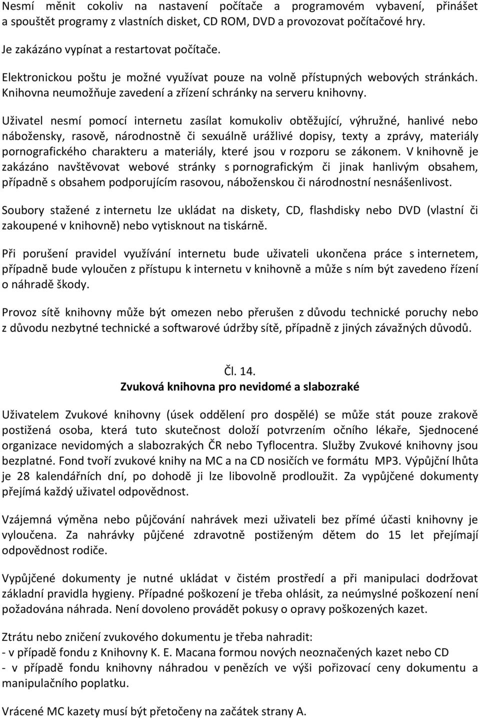 Uživatel nesmí pomocí internetu zasílat komukoliv obtěžující, výhružné, hanlivé nebo nábožensky, rasově, národnostně či sexuálně urážlivé dopisy, texty a zprávy, materiály pornografického charakteru