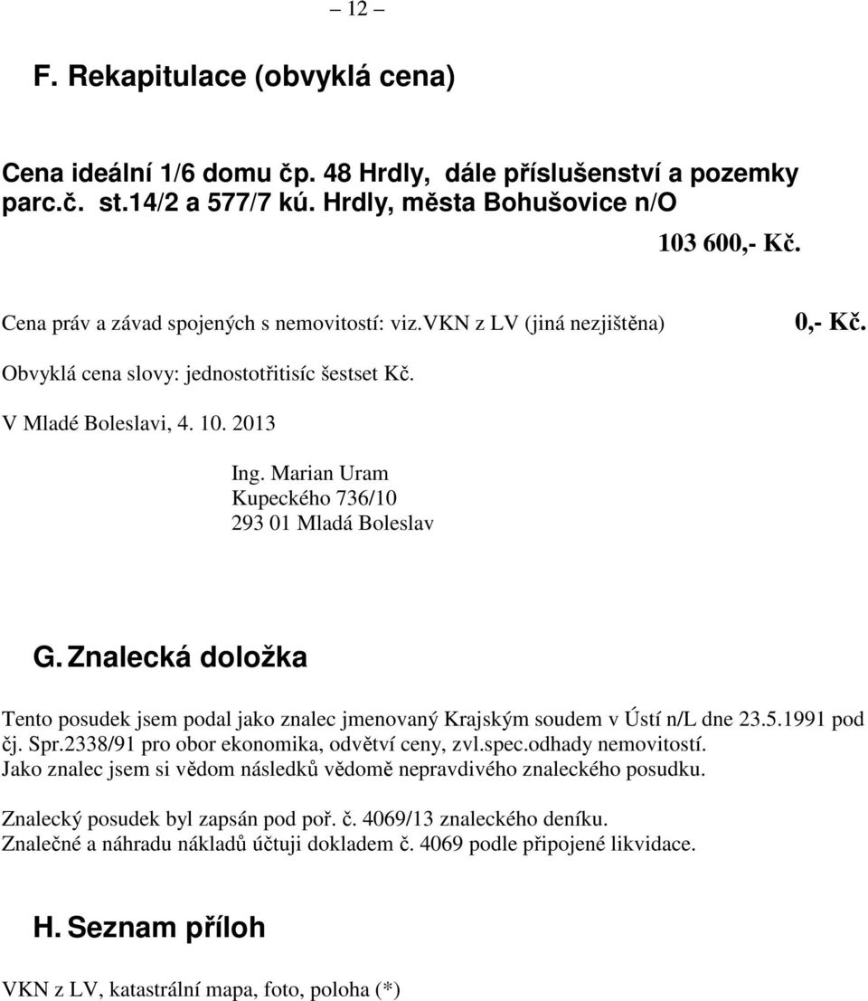 Marian Uram Kupeckého 736/10 293 01 Mladá Boleslav G. Znalecká doložka Tento posudek jsem podal jako znalec jmenovaný Krajským soudem v Ústí n/l dne 23.5.1991 pod čj. Spr.