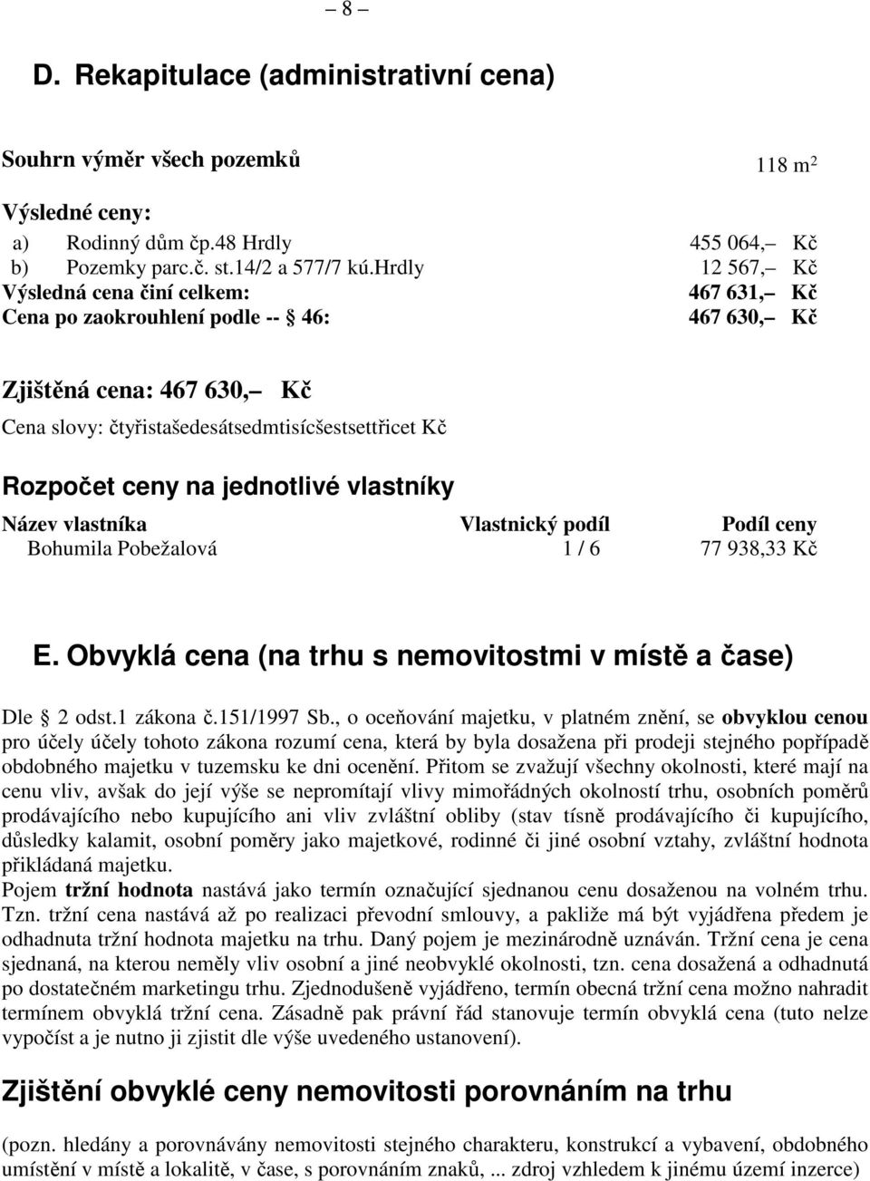 jednotlivé vlastníky Název vlastníka Vlastnický podíl Podíl ceny Bohumila Pobežalová 1 / 6 77 938,33 Kč E. Obvyklá cena (na trhu s nemovitostmi v místě a čase) Dle 2 odst.1 zákona č.151/1997 Sb.