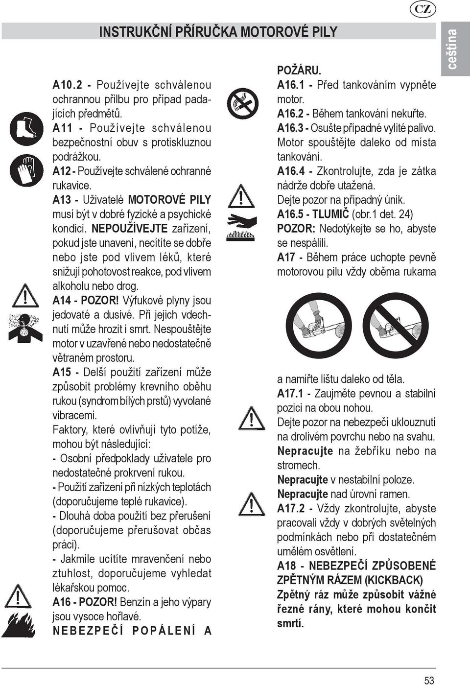 NEPOUŽÍVEJTE zařízení, pokud jste unavení, necítíte se dobře nebo jste pod vlivem léků, které snižují pohotovost reakce, pod vlivem alkoholu nebo drog. A14 - POZOR!