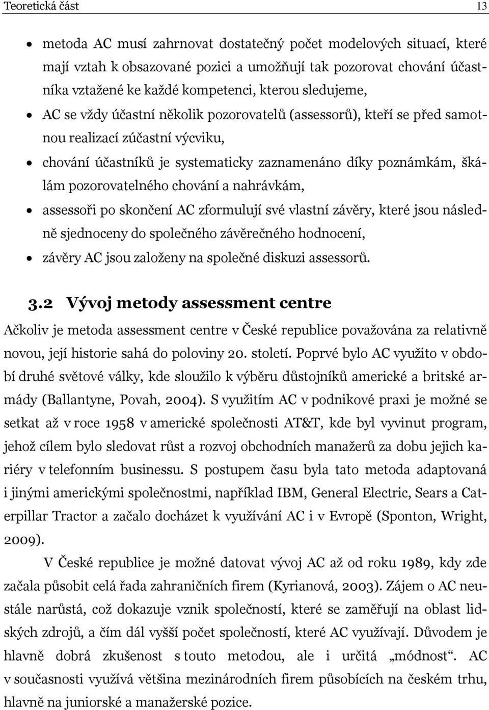 chování a nahrávkám, assessoři po skončení AC zformulují své vlastní závěry, které jsou následně sjednoceny do společného závěrečného hodnocení, závěry AC jsou založeny na společné diskuzi assessorů.