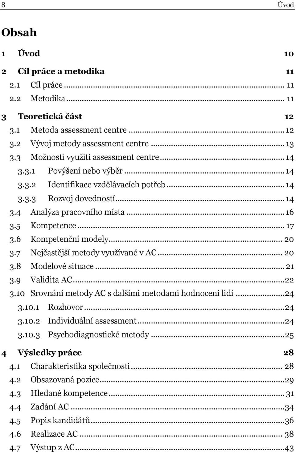 .. 17 3.6 Kompetenční modely... 20 3.7 Nejčastější metody využívané v AC... 20 3.8 Modelové situace... 21 3.9 Validita AC...22 3.10 Srovnání metody AC s dalšími metodami hodnocení lidí...24 3.10.1 Rozhovor.