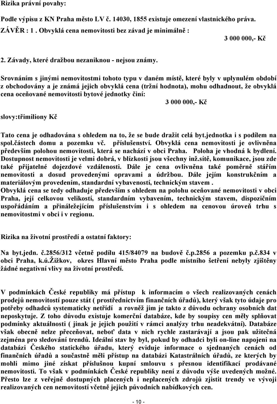 Srovnáním s jinými nemovitostmi tohoto typu v daném místě, které byly v uplynulém období z obchodovány a je známá jejich obvyklá cena (tržní hodnota), mohu odhadnout, že obvyklá cena oceňované