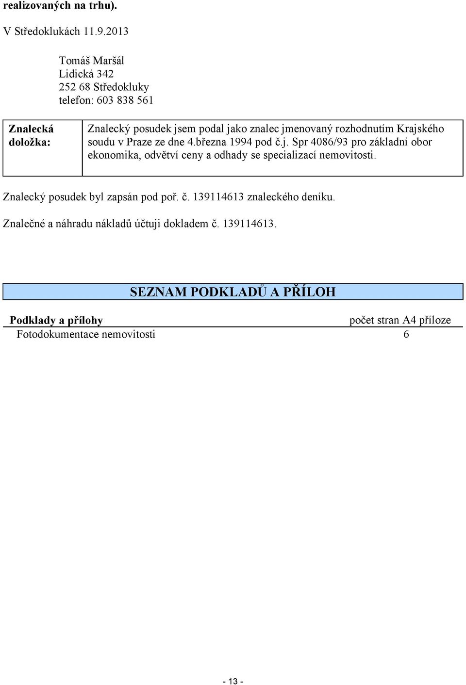 rozhodnutím Krajského soudu v Praze ze dne 4.března 1994 pod č.j. Spr 4086/93 pro základní obor ekonomika, odvětví ceny a odhady se specializací nemovitosti.