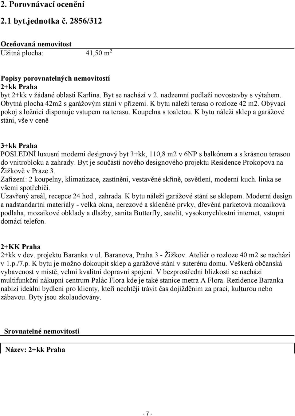 K bytu náleží sklep a garážové stání, vše v ceně 3+kk Praha POSLEDNÍ luxusní moderní designový byt 3+kk, 110,8 m2 v 6NP s balkónem a s krásnou terasou do vnitrobloku a zahrady.