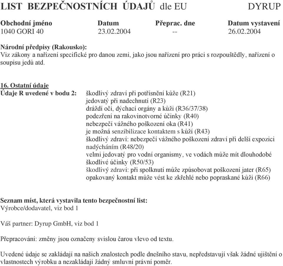 nebezpečí vážného poškození oka (R41) je možná senzibilizace kontaktem s kůží (R43) škodlivý zdraví: nebezpečí vážného poškození zdraví při delší expozici nadýcháním (R48/20) velmi jedovatý pro vodní