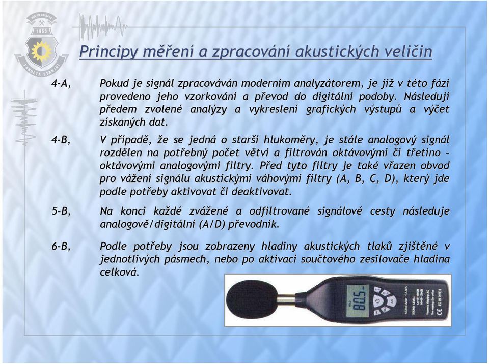 4-B, V případp padě, že e se jedná o starší hlukoměry, je stále analogový signál rozdělen na potřebný počet větvv tví a filtrován n oktávovými či i třetino t oktávovými analogovými filtry.