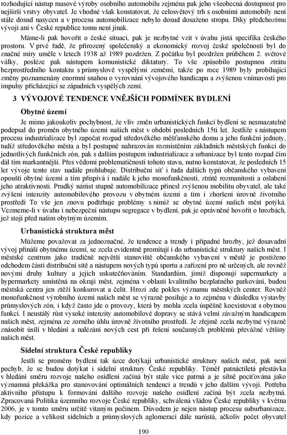 Díky předchozímu vývoji ani v České republice tomu není jinak. Máme-li pak hovořit o české situaci, pak je nezbytné vzít v úvahu jistá specifika českého prostoru.