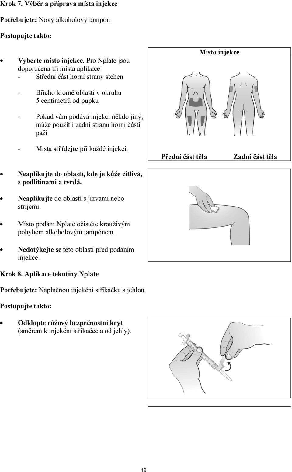 stranu horní části paží Místo injekce - Místa střídejte při každé injekci. Přední část těla Zadní část těla Neaplikujte do oblastí, kde je kůže citlivá, s podlitinami a tvrdá.