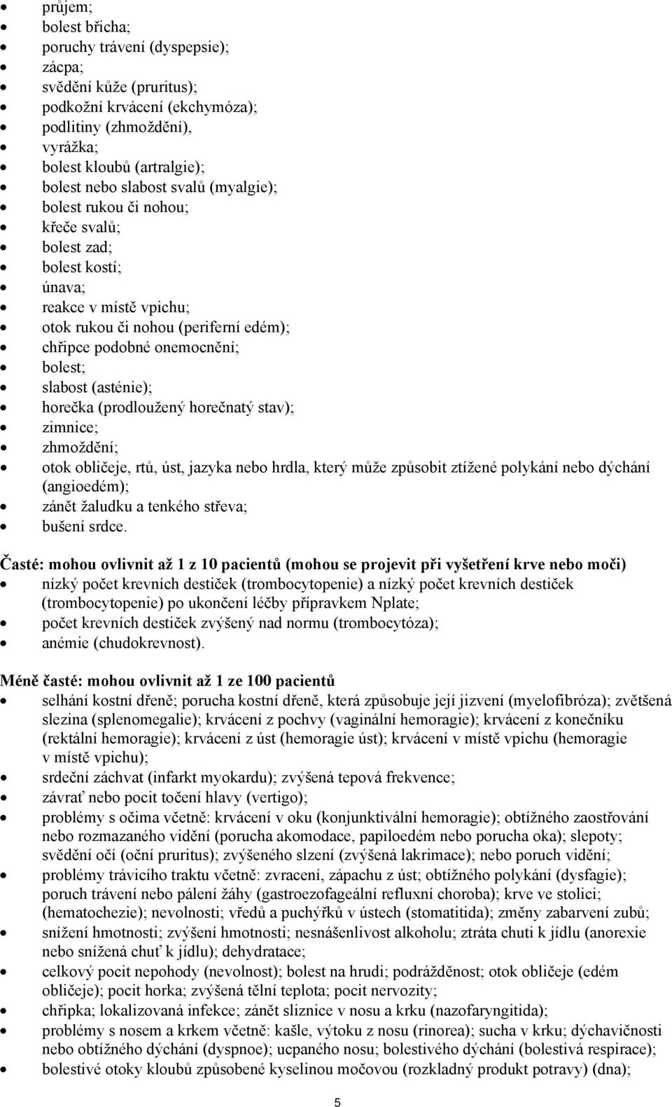 horečka (prodloužený horečnatý stav); zimnice; zhmoždění; otok obličeje, rtů, úst, jazyka nebo hrdla, který může způsobit ztížené polykání nebo dýchání (angioedém); zánět žaludku a tenkého střeva;