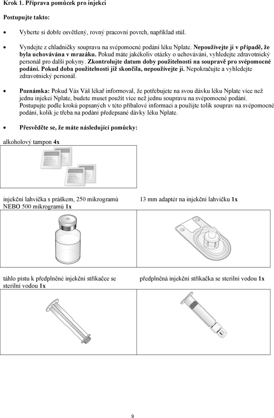 Zkontrolujte datum doby použitelnosti na soupravě pro svépomocné podání. Pokud doba použitelnosti již skončila, nepoužívejte ji. Nepokračujte a vyhledejte zdravotnický personál.