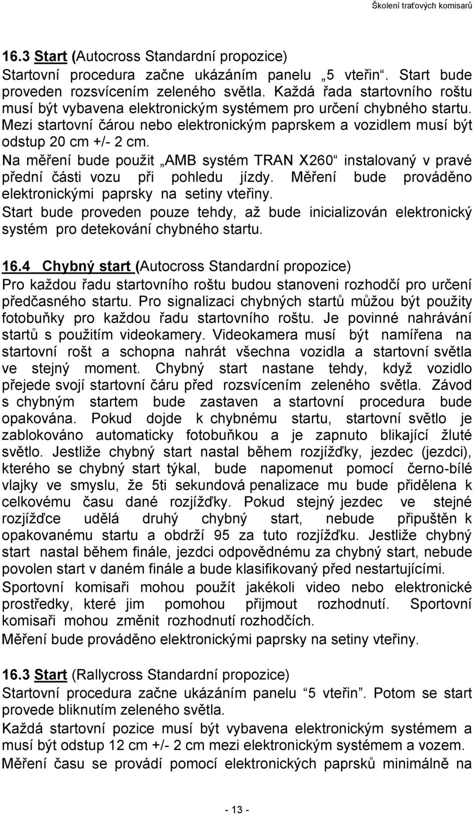 Na měření bude použit AMB systém TRAN X260 instalovaný v pravé přední části vozu při pohledu jízdy. Měření bude prováděno elektronickými paprsky na setiny vteřiny.