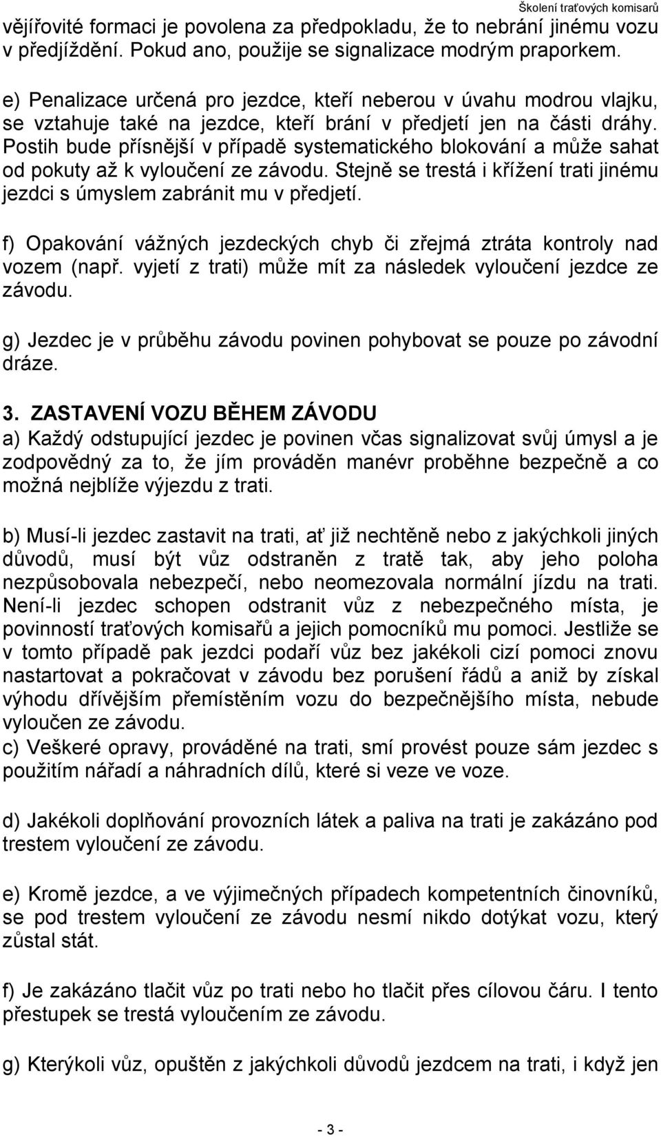 Postih bude přísnější v případě systematického blokování a může sahat od pokuty až k vyloučení ze závodu. Stejně se trestá i křížení trati jinému jezdci s úmyslem zabránit mu v předjetí.