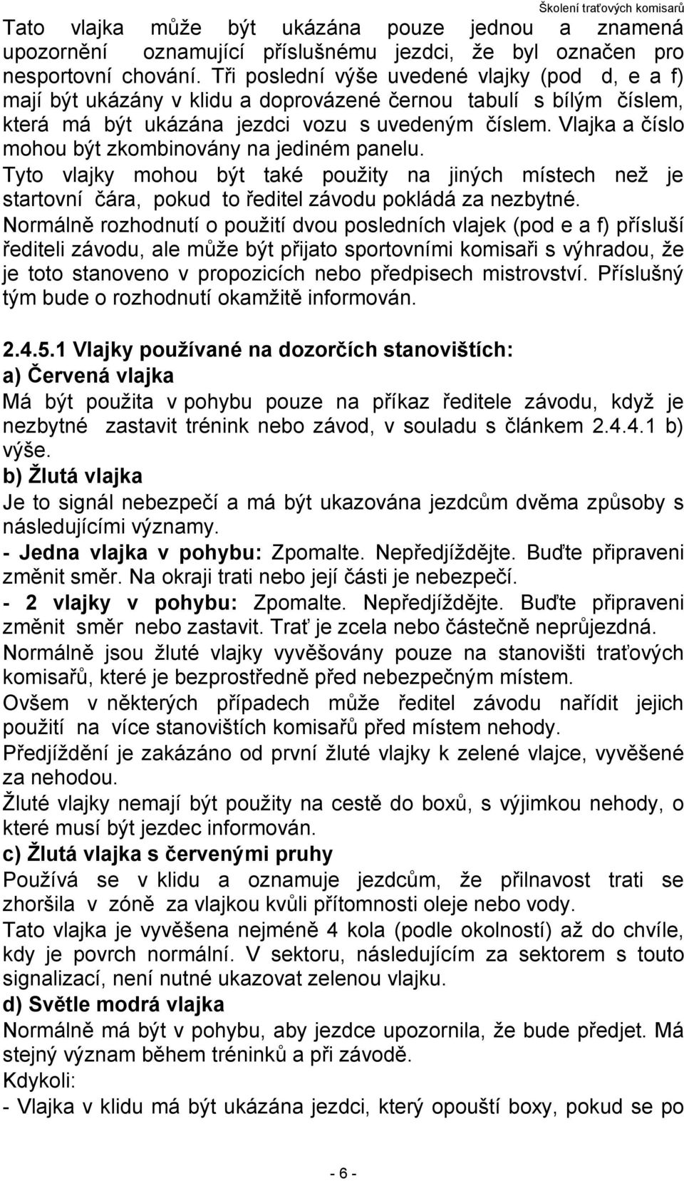 Vlajka a číslo mohou být zkombinovány na jediném panelu. Tyto vlajky mohou být také použity na jiných místech než je startovní čára, pokud to ředitel závodu pokládá za nezbytné.