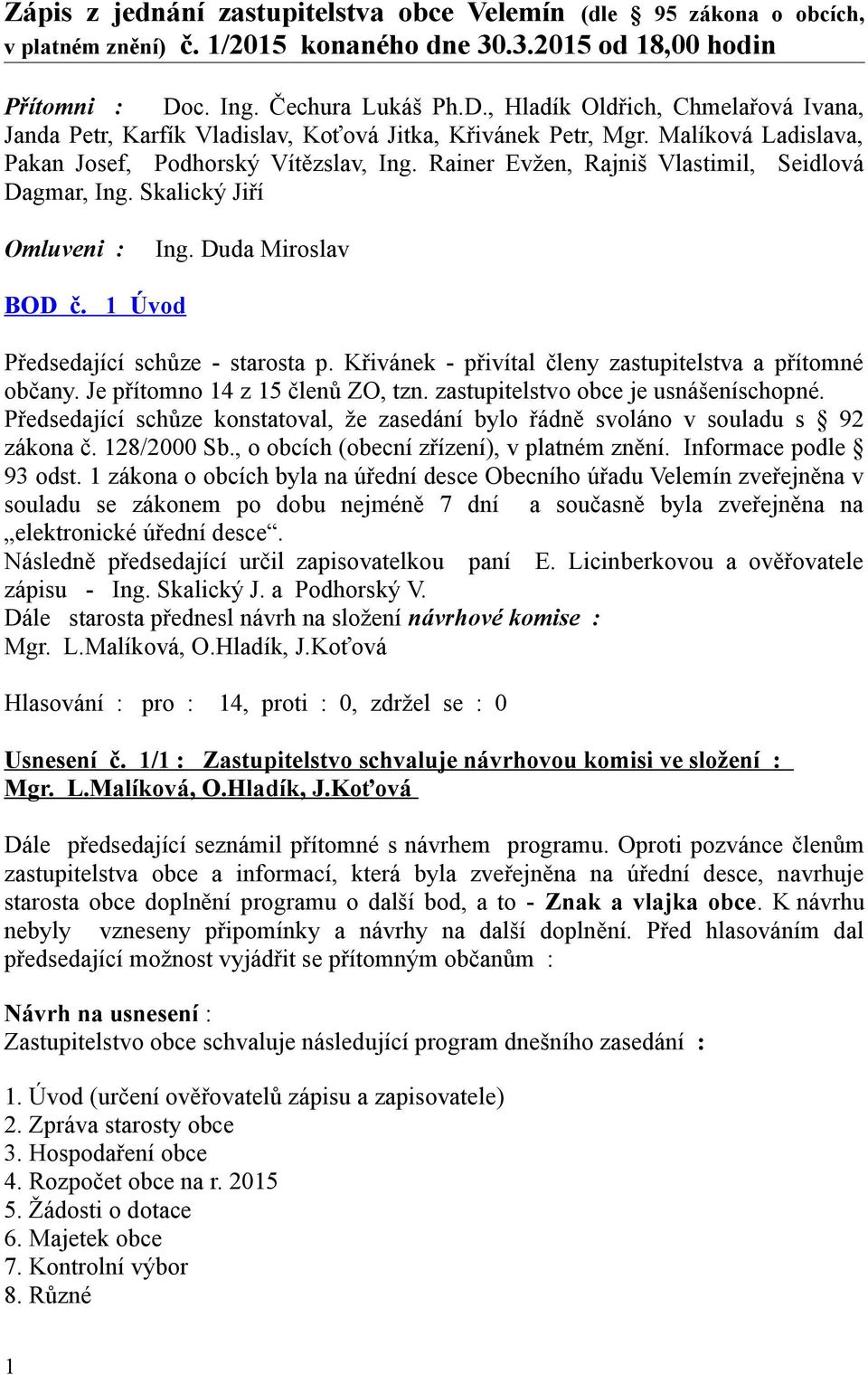 Rainer Evžen, Rajniš Vlastimil, Seidlová Dagmar, Ing. Skalický Jiří Omluveni : Ing. Duda Miroslav BOD č. 1 Úvod Předsedající schůze - starosta p.