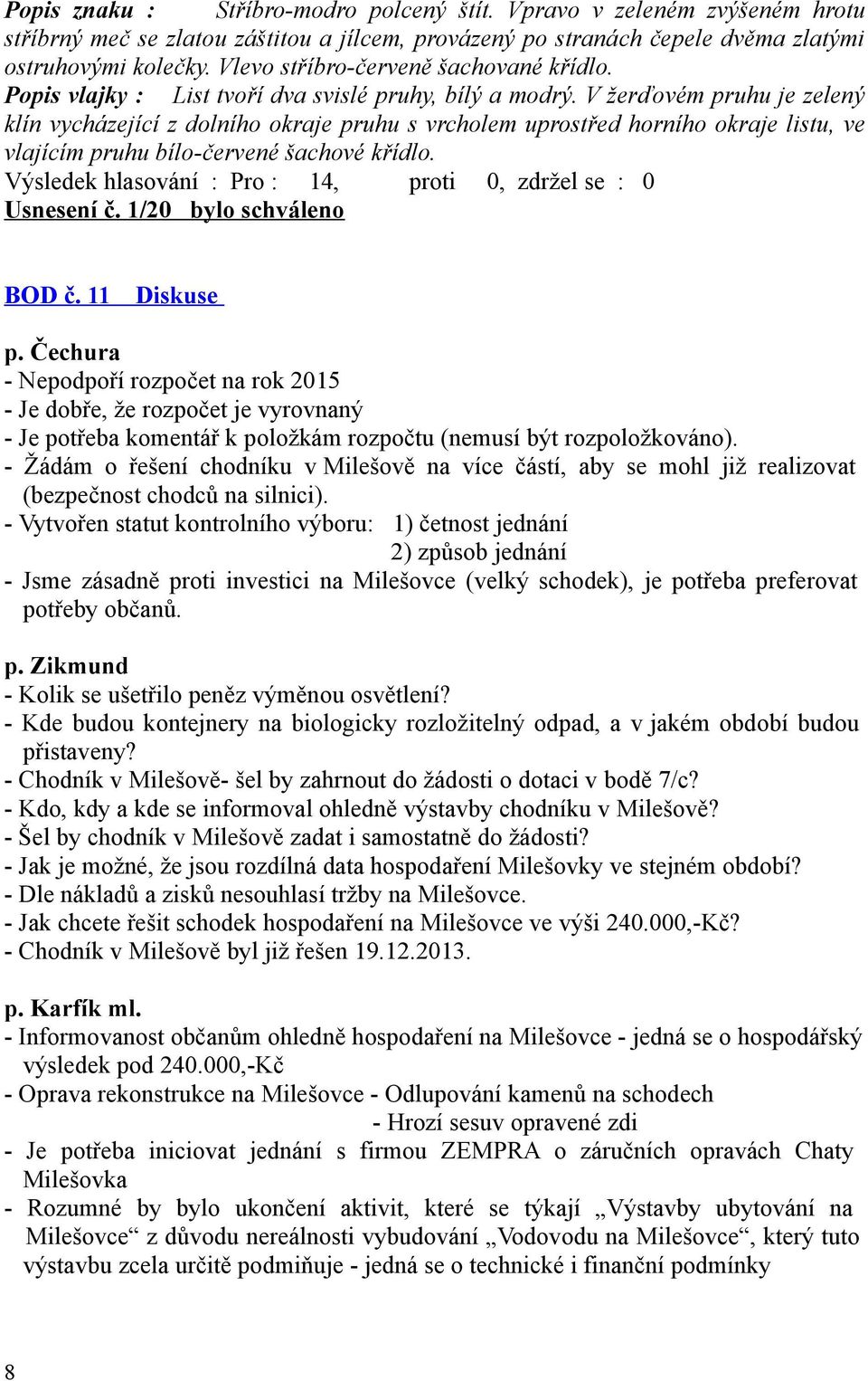 V žerďovém pruhu je zelený klín vycházející z dolního okraje pruhu s vrcholem uprostřed horního okraje listu, ve vlajícím pruhu bílo-červené šachové křídlo. Usnesení č. 1/20 bylo schváleno BOD č.