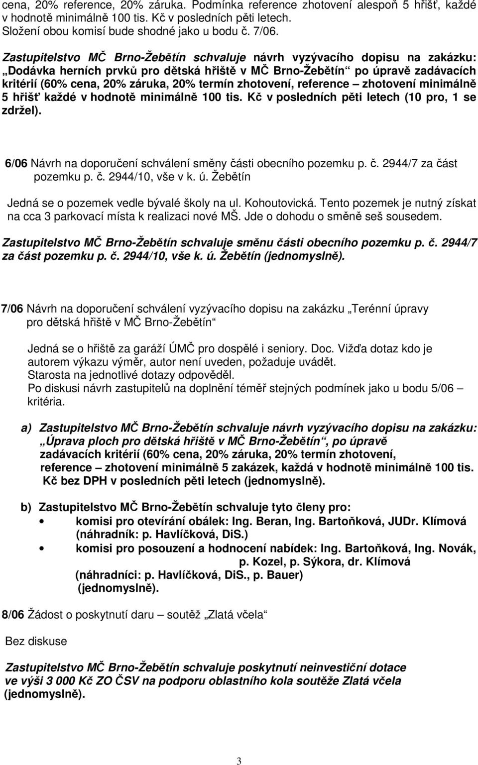 zhotovení, reference zhotovení minimálně 5 hřišť každé v hodnotě minimálně 100 tis. Kč v posledních pěti letech (10 pro, 1 se zdržel).