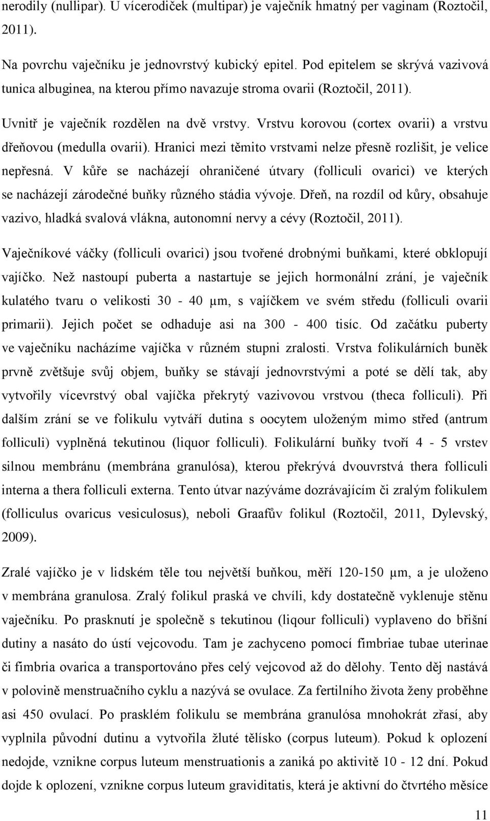 Vrstvu korovou (cortex ovarii) a vrstvu dřeňovou (medulla ovarii). Hranici mezi těmito vrstvami nelze přesně rozlišit, je velice nepřesná.