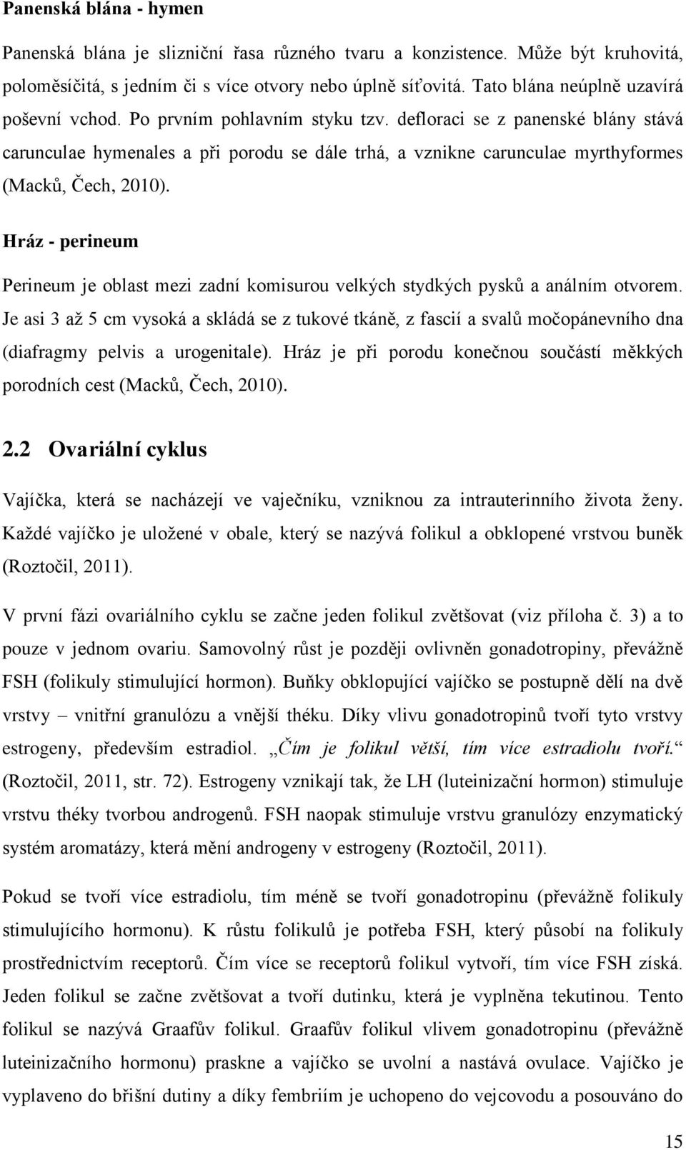 defloraci se z panenské blány stává carunculae hymenales a při porodu se dále trhá, a vznikne carunculae myrthyformes (Macků, Čech, 2010).