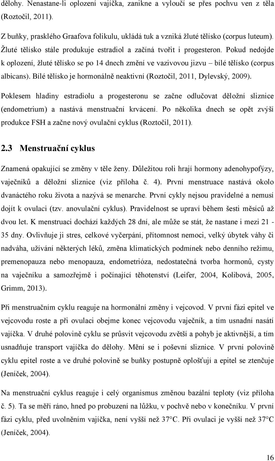 Bílé tělísko je hormonálně neaktivní (Roztočil, 2011, Dylevský, 2009). Poklesem hladiny estradiolu a progesteronu se začne odlučovat děložní sliznice (endometrium) a nastává menstruační krvácení.