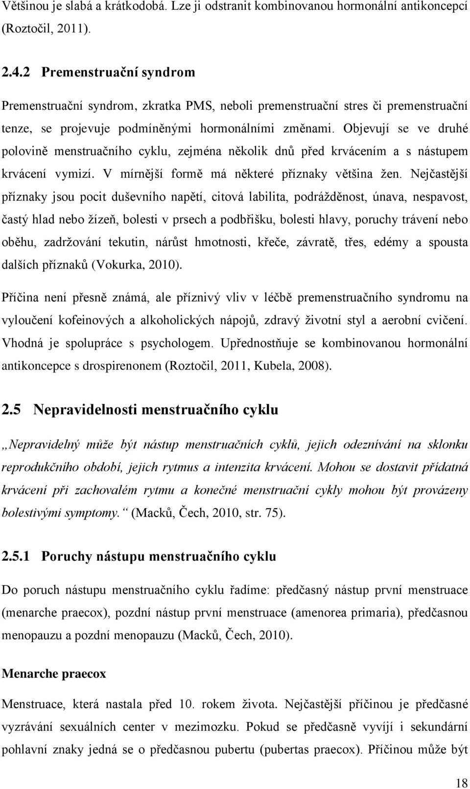 Objevují se ve druhé polovině menstruačního cyklu, zejména několik dnů před krvácením a s nástupem krvácení vymizí. V mírnější formě má některé příznaky většina žen.