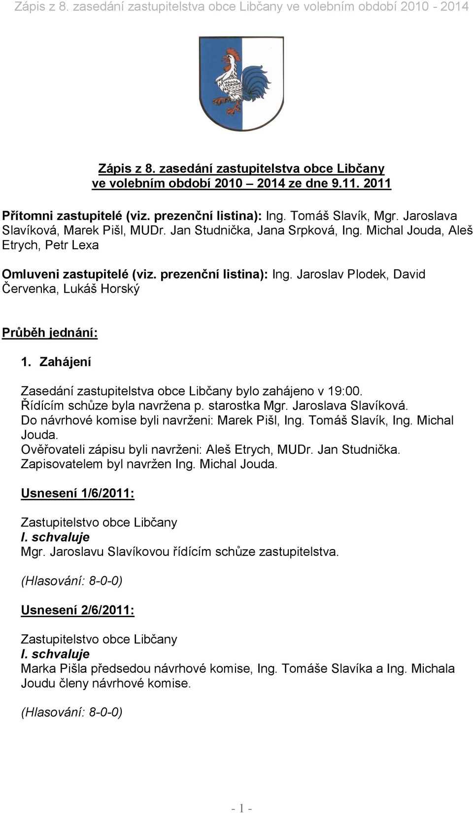 Jaroslav Plodek, David Červenka, Lukáš Horský Průběh jednání: 1. Zahájení Zasedání zastupitelstva obce Libčany bylo zahájeno v 19:00. Řídícím schůze byla navržena p. starostka Mgr.