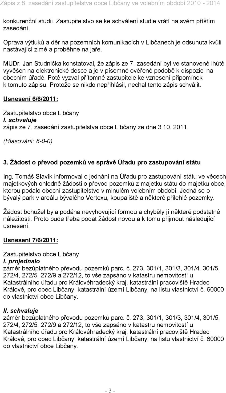 zasedání byl ve stanovené lhůtě vyvěšen na elektronické desce a je v písemné ověřené podobě k dispozici na obecním úřadě. Poté vyzval přítomné zastupitele ke vznesení připomínek k tomuto zápisu.