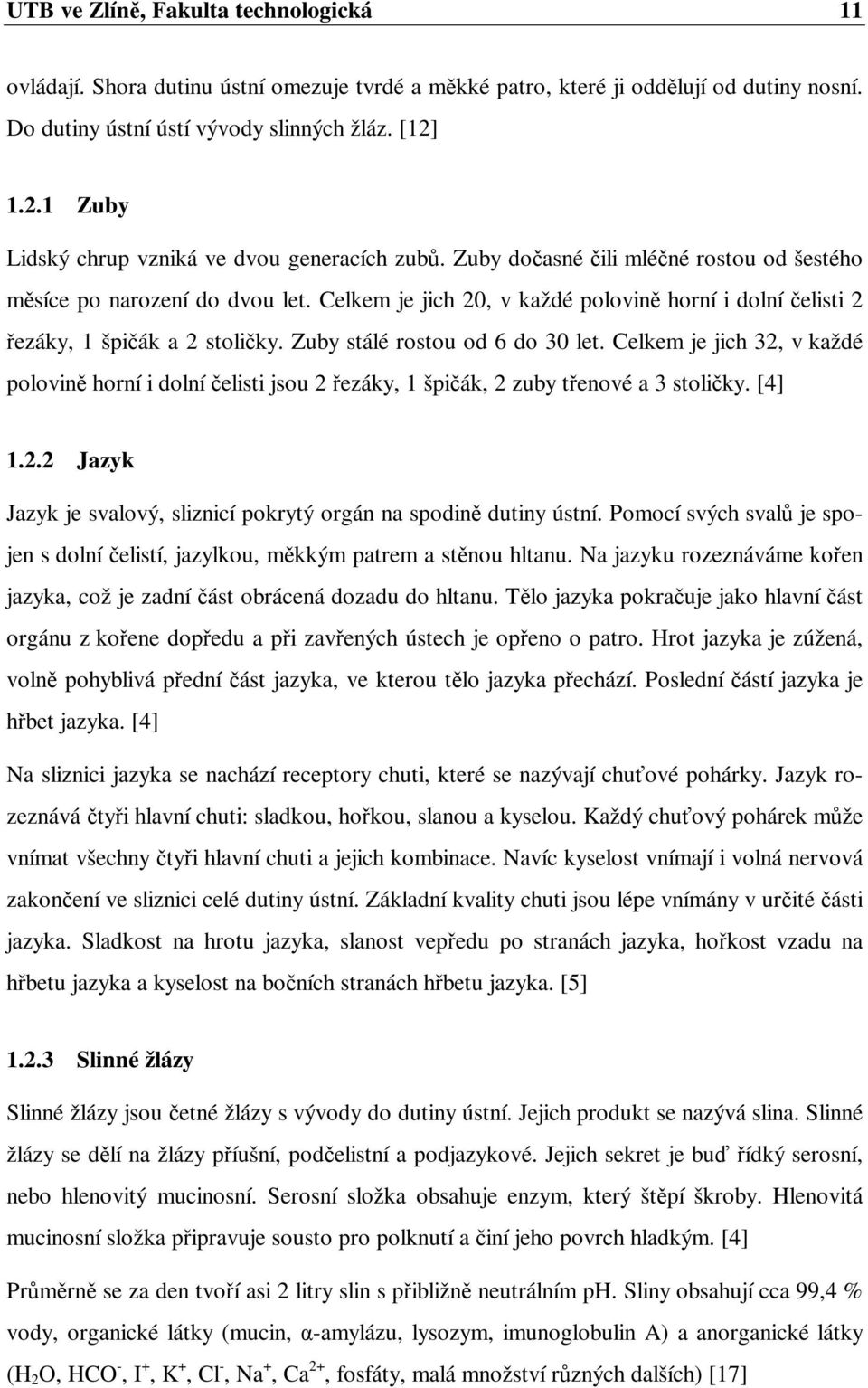 Celkem je jich 20, v každé polovině horní i dolní čelisti 2 řezáky, 1 špičák a 2 stoličky. Zuby stálé rostou od 6 do 30 let.