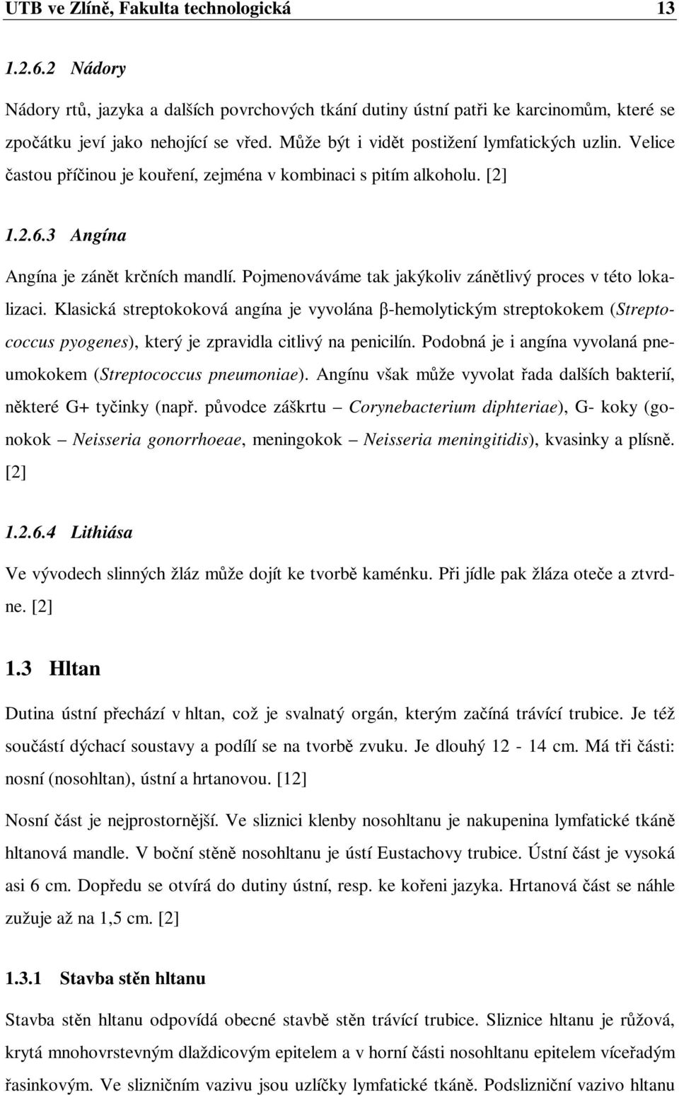 Pojmenováváme tak jakýkoliv zánětlivý proces v této lokalizaci. Klasická streptokoková angína je vyvolána β-hemolytickým streptokokem (Streptococcus pyogenes), který je zpravidla citlivý na penicilín.