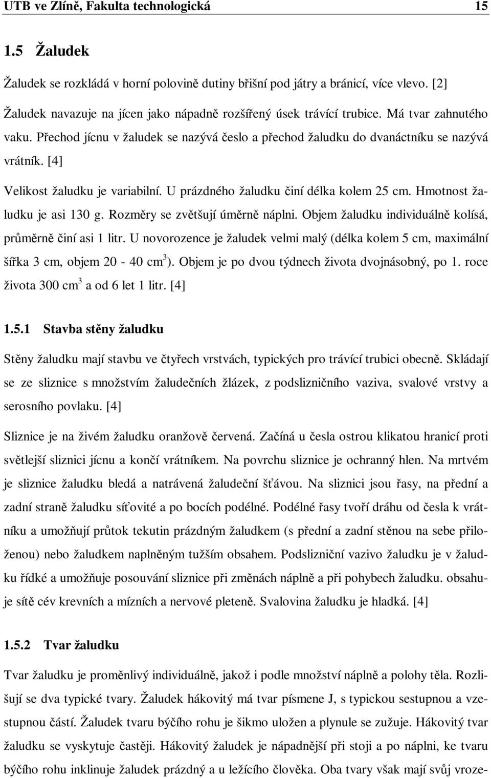 [4] Velikost žaludku je variabilní. U prázdného žaludku činí délka kolem 25 cm. Hmotnost žaludku je asi 130 g. Rozměry se zvětšují úměrně náplni.